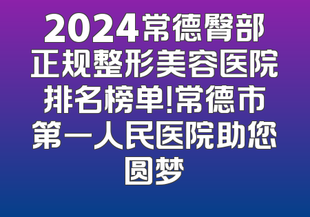 2024常德臀部正规整形美容医院排名榜单！常德市第一人民医院助您圆梦