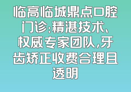 临高临城鼎点口腔门诊：精湛技术、权威专家团队，牙齿矫正收费合理且透明