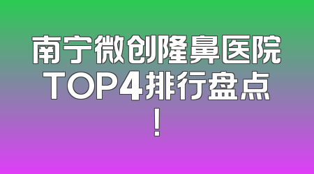 南宁微创隆鼻医院TOP4排行盘点！