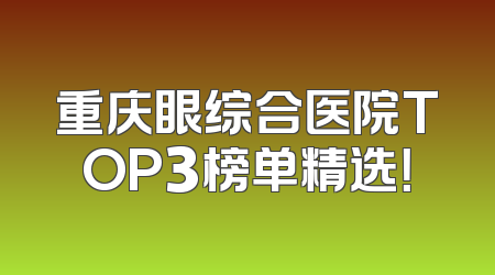 重庆眼综合医院TOP3榜单精选！