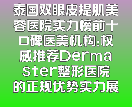 泰国双眼皮提肌美容医院实力榜前十口碑医美机构：权威推荐Dermaster整形医院的正规优势实力展