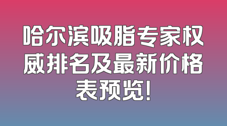 哈尔滨吸脂专家权威排名及最新价格表预览！