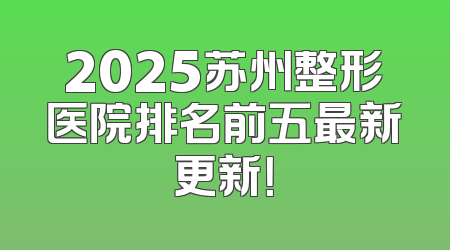 2025苏州整形医院排名前五最新更新！