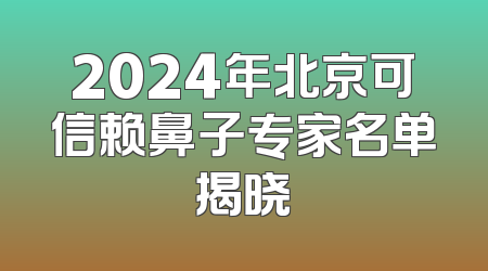 2024年北京可信赖鼻子专家名单揭晓