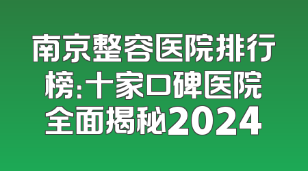 南京整容医院排行榜：十家口碑医院全面揭秘2024