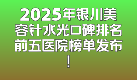 2025年银川美容针水光口碑排名前五医院榜单发布！