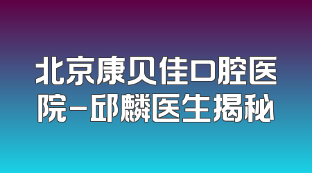 北京康贝佳口腔医院-邱麟医生揭秘