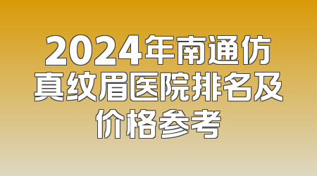 2024年南通仿真纹眉医院排名及价格参考