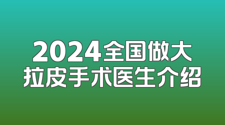 2024全国做大拉皮手术医生介绍