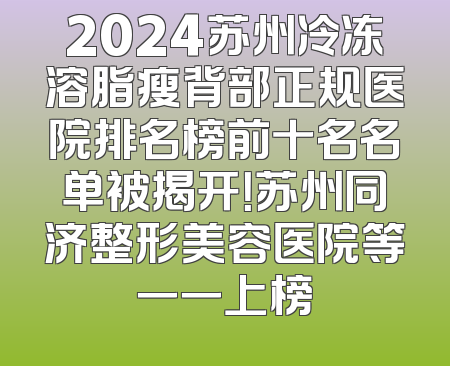 2024苏州冷冻溶脂瘦背部正规医院排名榜前十名名单被揭开！苏州同济整形美容医院等一一上榜