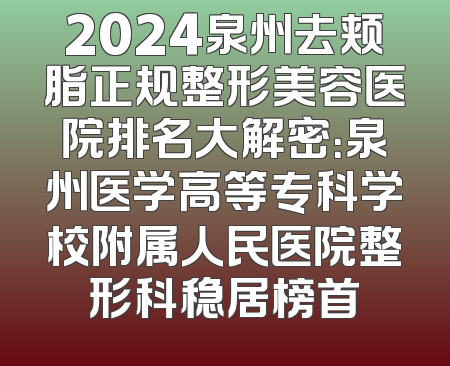 2024泉州去颊脂正规整形美容医院排名大解密：泉州医学高等专科学校附属人民医院整形科稳居榜首