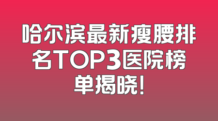哈尔滨最新瘦腰排名TOP3医院榜单揭晓！