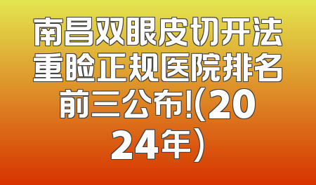 南昌双眼皮切开法重睑正规医院排名前三公布！(2024年)