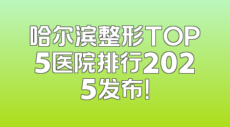 哈尔滨整形TOP5医院排行2025发布！