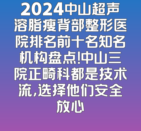 2024中山超声溶脂瘦背部整形医院排名前十名知名机构盘点！中山三院正畸科都是技术流，选择他们安全放心