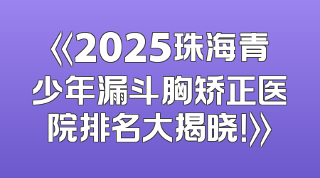 《2025珠海青少年漏斗胸矫正医院排名大揭晓！》