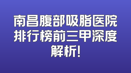 南昌腹部吸脂医院排行榜前三甲深度解析！