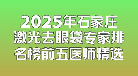2025年石家庄激光去眼袋专家排名榜前五医师精选