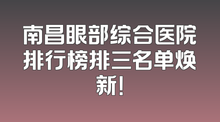 南昌眼部综合医院排行榜排三名单焕新！