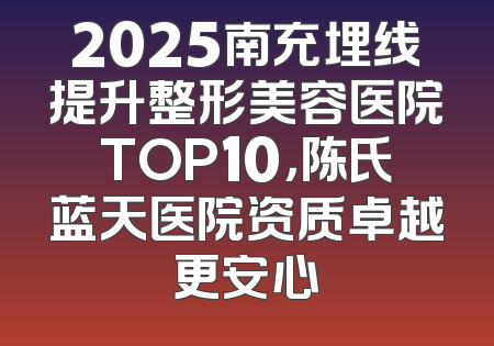 2025南充埋线提升整形美容医院TOP10，陈氏蓝天医院资质卓越更安心