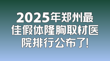 2025年郑州最佳假体隆胸取材医院排行公布了！