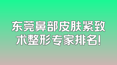 东莞鼻部皮肤紧致术整形专家排名!