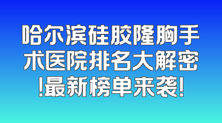 哈尔滨硅胶隆胸手术医院排名大解密！最新榜单来袭！