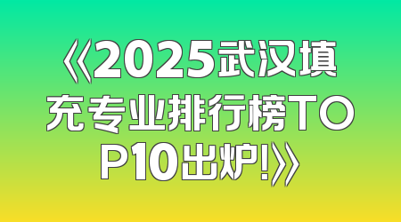 《2025武汉填充专业排行榜TOP10出炉！》