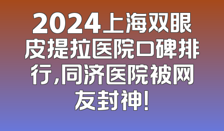 2024上海双眼皮提拉医院口碑排行，同济医院被网友封神！