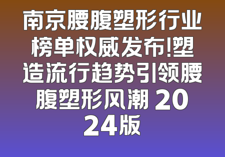 南京腰腹塑形行业榜单权威发布！塑造流行趋势引领腰腹塑形风潮 2024版