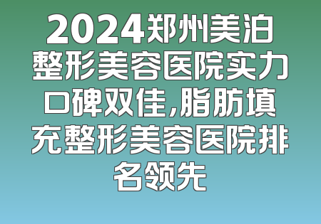 2024郑州美泊整形美容医院实力口碑双佳，脂肪填充整形美容医院排名领先