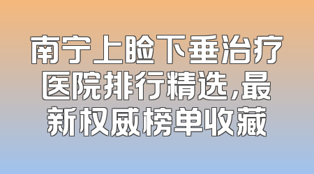 南宁上睑下垂治疗医院排行精选，最新权威榜单收藏