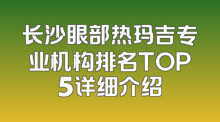 长沙眼部热玛吉专业机构排名TOP5详细介绍