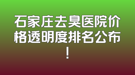 石家庄去臭医院价格透明度排名公布！
