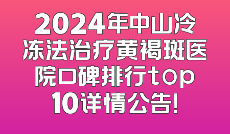 2024年中山冷冻法治疗黄褐斑医院口碑排行top10详情公告！