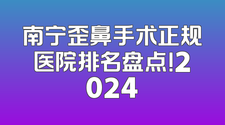 南宁歪鼻手术正规医院排名盘点!2024