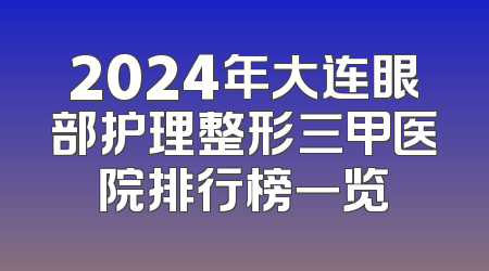 2024年大连眼部护理整形三甲医院排行榜一览