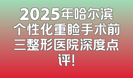 2025年哈尔滨个性化重睑手术前三整形医院深度点评！