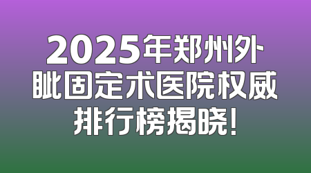 2025年郑州外眦固定术医院权威排行榜揭晓！
