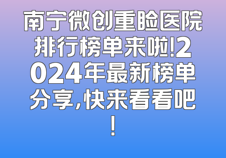 南宁微创重睑医院排行榜单来啦！2024年最新榜单分享，快来看看吧！