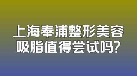 上海奉浦整形美容吸脂值得尝试吗？