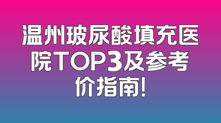 温州玻尿酸填充医院TOP3及参考价指南！