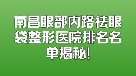 南昌眼部内路祛眼袋整形医院排名名单揭秘！