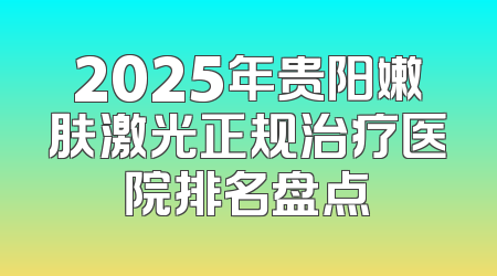 2025年贵阳嫩肤激光正规治疗医院排名盘点