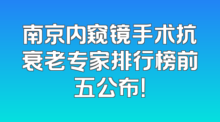 南京内窥镜手术抗衰老专家排行榜前五公布！