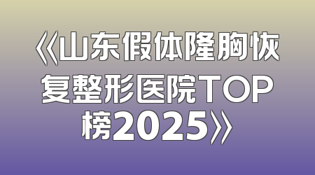 《山东假体隆胸恢复整形医院TOP榜2025》