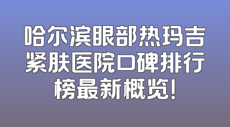 哈尔滨眼部热玛吉紧肤医院口碑排行榜最新概览！
