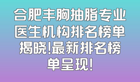 合肥丰胸抽脂专业医生机构排名榜单揭晓！最新排名榜单呈现！