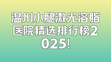 温州小腿激光溶脂医院精选排行榜2025！