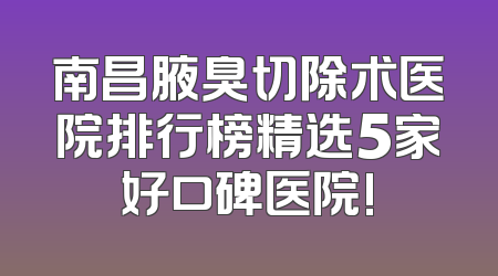 南昌腋臭切除术医院排行榜精选5家好口碑医院!